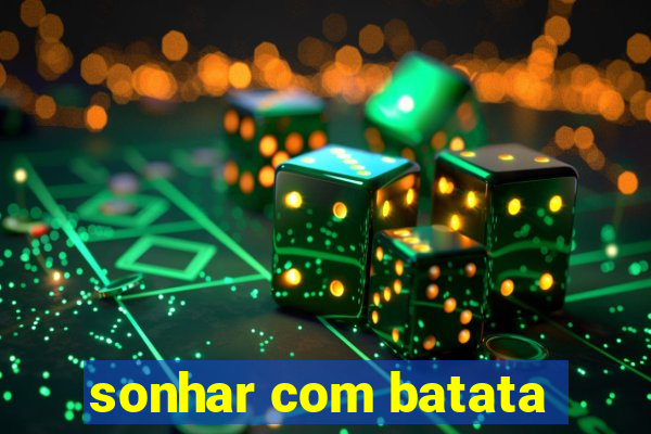 sonhar com batata